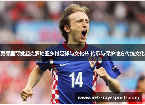 莫德里奇发起克罗地亚乡村足球与文化节 传承与保护地方传统文化 莫德里奇发起克罗地亚乡村足球与文化节 传承与保护地方传统文化