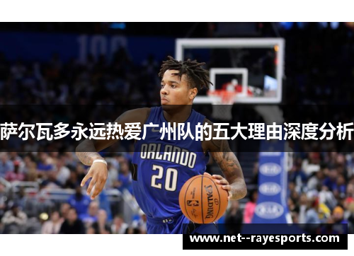 萨尔瓦多永远热爱广州队的五大理由深度分析 萨尔瓦多永远热爱广州队的五大理由深度分析