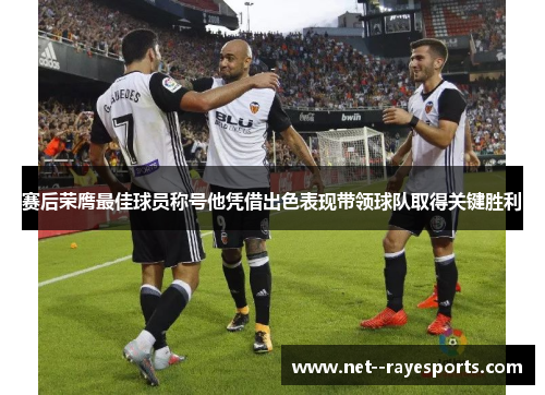 赛后荣膺最佳球员称号他凭借出色表现带领球队取得关键胜利