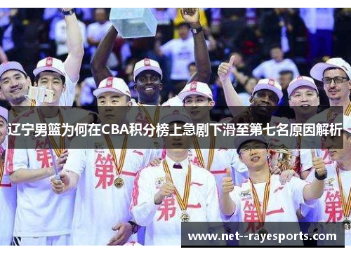 辽宁男篮为何在CBA积分榜上急剧下滑至第七名原因解析 辽宁男篮为何在CBA积分榜上急剧下滑至第七名原因解析
