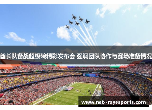 酋长队备战超级碗精彩发布会 强调团队协作与赛场准备情况