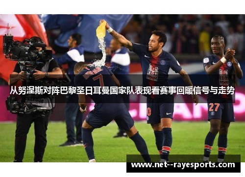 从努涅斯对阵巴黎圣日耳曼国家队表现看赛事回暖信号与走势 从努涅斯对阵巴黎圣日耳曼国家队表现看赛事回暖信号与走势