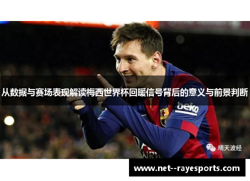 从数据与赛场表现解读梅西世界杯回暖信号背后的意义与前景判断