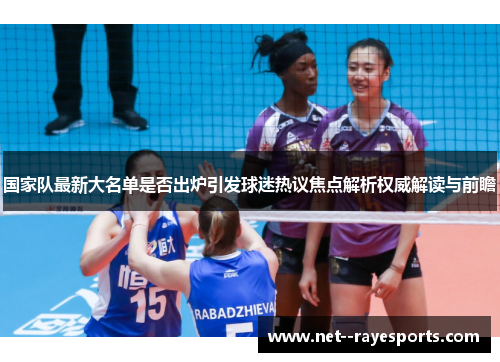 国家队最新大名单是否出炉引发球迷热议焦点解析权威解读与前瞻