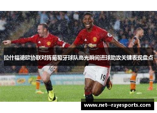 拉什福德欧协联对阵葡萄牙球队高光瞬间进球助攻关键表现盘点