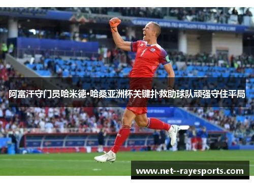 阿富汗守门员哈米德·哈桑亚洲杯关键扑救助球队顽强守住平局