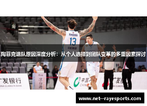 陶菲克退队原因深度分析：从个人选择到团队变革的多重因素探讨