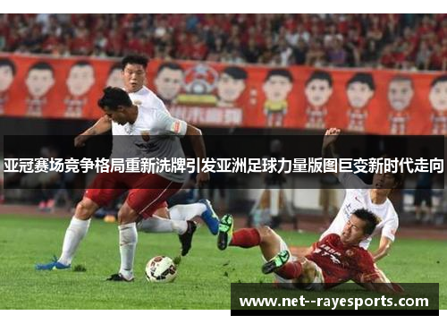 亚冠赛场竞争格局重新洗牌引发亚洲足球力量版图巨变新时代走向 亚冠赛场竞争格局重新洗牌引发亚洲足球力量版图巨变新时代走向