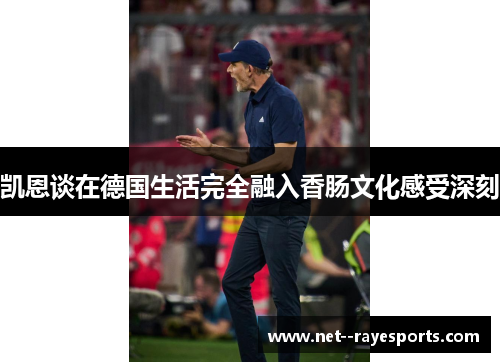 凯恩谈在德国生活完全融入香肠文化感受深刻 凯恩谈在德国生活完全融入香肠文化感受深刻