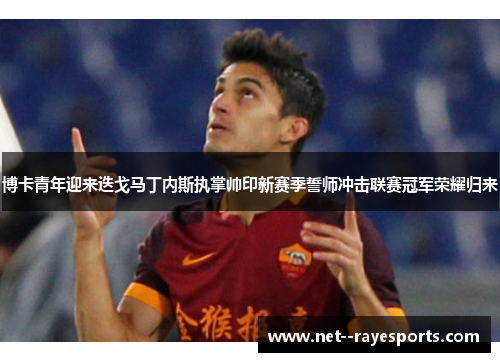 博卡青年迎来迭戈马丁内斯执掌帅印新赛季誓师冲击联赛冠军荣耀归来 博卡青年迎来迭戈马丁内斯执掌帅印新赛季誓师冲击联赛冠军荣耀归来