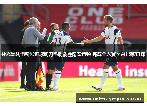 孙兴慜凭借精彩进球助力热刺战胜南安普顿 完成个人赛季第15粒进球 孙兴慜凭借精彩进球助力热刺战胜南安普顿 完成个人赛季第15粒进球