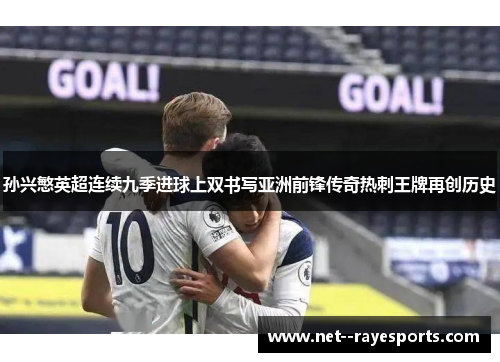 孙兴慜英超连续九季进球上双书写亚洲前锋传奇热刺王牌再创历史 孙兴慜英超连续九季进球上双书写亚洲前锋传奇热刺王牌再创历史