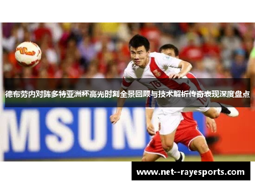 德布劳内对阵多特亚洲杯高光时刻全景回顾与技术解析传奇表现深度盘点 德布劳内对阵多特亚洲杯高光时刻全景回顾与技术解析传奇表现深度盘点