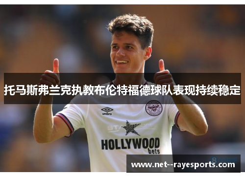 托马斯弗兰克执教布伦特福德球队表现持续稳定 托马斯弗兰克执教布伦特福德球队表现持续稳定