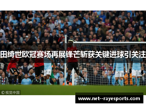 田绮世欧冠赛场再展锋芒斩获关键进球引关注 田绮世欧冠赛场再展锋芒斩获关键进球引关注