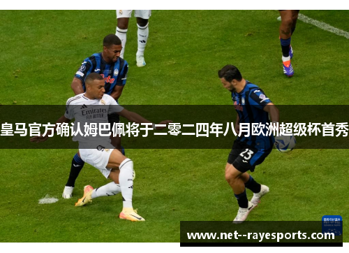 皇马官方确认姆巴佩将于二零二四年八月欧洲超级杯首秀 皇马官方确认姆巴佩将于二零二四年八月欧洲超级杯首秀