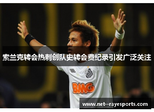 索兰克转会热刺创队史转会费纪录引发广泛关注 索兰克转会热刺创队史转会费纪录引发广泛关注
