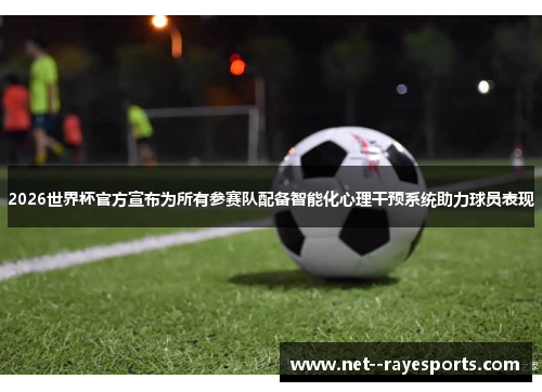2026世界杯官方宣布为所有参赛队配备智能化心理干预系统助力球员表现