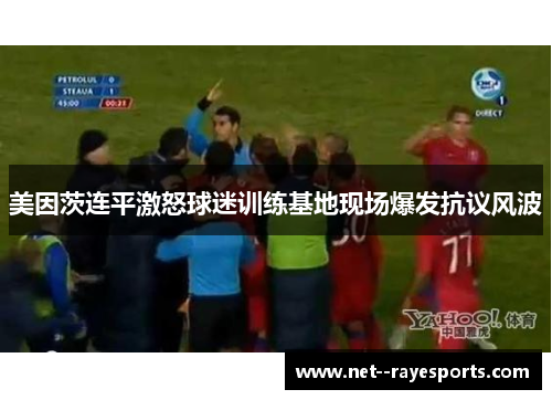 美因茨连平激怒球迷训练基地现场爆发抗议风波