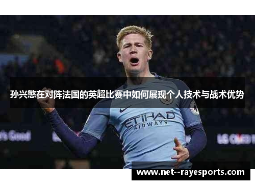 孙兴慜在对阵法国的英超比赛中如何展现个人技术与战术优势