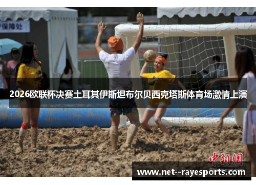 2026欧联杯决赛土耳其伊斯坦布尔贝西克塔斯体育场激情上演 2026欧联杯决赛土耳其伊斯坦布尔贝西克塔斯体育场激情上演