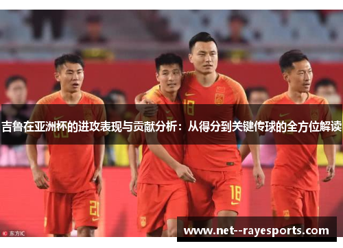 吉鲁在亚洲杯的进攻表现与贡献分析:从得分到关键传球的全方位解读 吉鲁在亚洲杯的进攻表现与贡献分析:从得分到关键传球的全方位解读