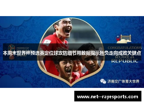 本周末世界杯预选赛定位球攻防细节用数据揭示胜负走向成败关键点